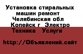 Установка стиральных машин ремонт - Челябинская обл., Копейск г. Электро-Техника » Услуги   